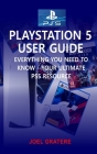 PlayStation 5 User Guide: Everything You Need To Know - Your Ultimate PS5 Resource By Joel Gratere Cover Image