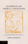 Elements of Moral Cognition: Rawls' Linguistic Analogy and the Cognitive Science of Moral and Legal Judgment By John Mikhail Cover Image