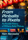 From Pinballs to Pixels: An Arcade History of Williams-Bally-Midway By Ken Horowitz Cover Image