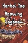 Herbal Tea Brewing Logbook: Record Tastes, Temperatures, Flavours, Reviews, Styles and Records of Your Tea Brewing By Tea Brewing Journals Cover Image