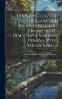 The Phonology of the Bakhtiari, Badakhshani, and Madaglashti Dialects of Modern Persian, With Vocabularies By David Lockhart Robertson Lorimer Cover Image