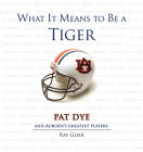 What It Means to Be a Tiger: Pat Dye and Auburn's Greatest Players Cover Image