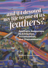 And if I devoted my life to one of its feathers?: Aesthetic Responses to Extraction, Accumulation, and Dispossession By Miguel A. Lopez (Editor), How & For Whom/WHW What (Foreword by), Christophe Slagmuylder (Foreword by) Cover Image