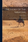 The Story Of The Saracens: From The Earliest Times To The Fall Of Bagdad By Arthur Gilman Cover Image