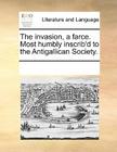 The Invasion, a Farce. Most Humbly Inscrib'd to the Antigallican Society. Cover Image