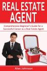 Real Estate Agent: Comprehensive Beginner's Guide for a Successful Career as a Real Estate Agent ( Generating Leads, Real Estate Agent Ex By Alex Johnson Cover Image