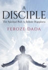 A Disciple: The Spiritual Path to Infinite Happiness By Feroze Dada Cover Image