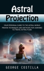 Astral Projection: Your Personal Guide to the Astral World (Proven Techniques and Methods for Learning to Travel Astral Plain) By George Costilla Cover Image