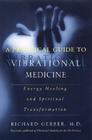 A Practical Guide to Vibrational Medicine: Energy Healing and Spiritual Transformation By Richard Gerber Cover Image