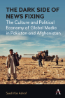 The Dark Side of News Fixing: The Culture and Political Economy of Global Media in Pakistan and Afghanistan (Anthem Global Media and Communication Studies) Cover Image