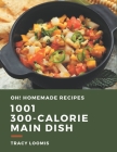 Oh! 1001 Homemade 300-Calorie Main Dish Recipes: Homemade 300-Calorie Main Dish Cookbook - Your Best Friend Forever By Tracy Loomis Cover Image