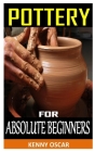 Pottery for Absolute Beginners: Mastering the Potter's Wheel: Techniques, Tips, and Tricks for Potters (Mastering Ceramics) By Kenny Oscar Cover Image