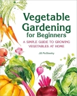 Vegetable Gardening for Beginners: A Simple Guide to Growing Vegetables at Home By Jill McSheehy Cover Image