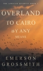 Overland To Cairo By Any Means By Emerson Grossmith Cover Image