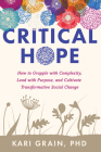 Critical Hope: How to Grapple with Complexity, Lead with Purpose, and Cultivate Transformative Social Change Cover Image
