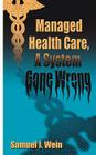 Managed Health Care: A System Gone Wrong By Samuel J. Wein Cover Image