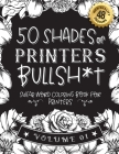 50 Shades of printers Bullsh*t: Swear Word Coloring Book For printers: Funny gag gift for printers w/ humorous cusses & snarky sayings printers want t By Funny Swear Printer Gift Books Cover Image