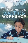 The Mindful Writing Workshop: Teaching in the Age of Stress and Trauma By Richard Koch Cover Image