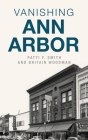 Vanishing Ann Arbor By Patti F. Smith, Britain Woodman Cover Image