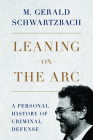 Leaning on the Arc: A Personal History of Criminal Defense By M. Gerald Schwartzbach Cover Image