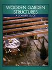 Wooden Garden Structures: A Complete Guide By Mark Ekin Cover Image