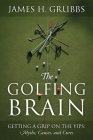 The Golfing Brain: Getting a Grip on the Yips: Myths, Causes, and Cures Cover Image