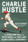 Charlie Hustle: The Rise and Fall of Pete Rose, and the Last Glory Days of Baseball By Keith O'Brien Cover Image
