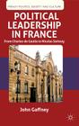 Political Leadership in France: From Charles de Gaulle to Nicolas Sarkozy (French Politics) By J. Gaffney Cover Image