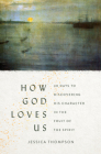 How God Loves Us: 40 Days to Discovering His Character in the Fruit of the Spirit By Jessica Thompson Cover Image