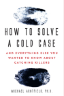 How to Solve a Cold Case: And Everything Else You Wanted To Know About Catching Killers By Michael Arntfield Cover Image