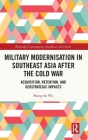 Military Modernisation in Southeast Asia after the Cold War: Acquisition, Retention, and Geostrategic Impacts (Routledge Contemporary Southeast Asia) By Shang-Su Wu Cover Image