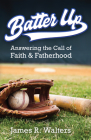Batter Up: Answering the Call of Faith & Fatherhood By James R. Walters Cover Image