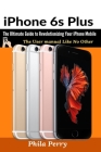 iPhone 6s Plus: The Ultimate Guide to Revolutionizing Your iPhone Mobile By Phila Perry Cover Image