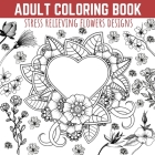 Adult Coloring Book: Stress Relieving Flowers Designs, Premium Illustrations and Motivational Quotes Cover Image