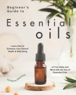 Beginner's Guide to Essential Oils: Learn How to Enhance Your Overall Health & Well-being of Your Body and Mind with the Use of Essential Oils! By Nancy Silverman Cover Image