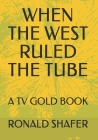 When the West Ruled the Tube: The TV Western A-Z Cover Image