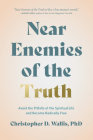 Near Enemies of the Truth: Avoid the Pitfalls of the Spiritual Life and Become Radically Free By Christopher D. Wallis Cover Image