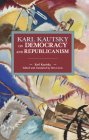 Karl Kautsky on Democracy and Republicanism (Historical Materialism) By Karl Kautsky, Ben Lewis (Editor), Ben Lewis (Translator) Cover Image