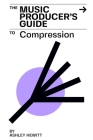 The Music Producer's Guide To Compression By Ashley Hewitt Cover Image