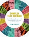 Complex Text Decoded: How to Design Lessons and Use Strategies That Target Authentic Texts By Kathy T. Glass Cover Image