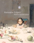 Antonio López: Master of Spanish Realism Cover Image