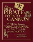 The Anti-Pirate Potato Cannon: And 101 Other Things for Young Mariners to Build, Try, and Do on the Water Cover Image