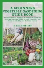 A Beginners Vegetable Gardening Guide Book: A comprehensive dummies manual for starting and growing your own edible organic vegetables and fruits in a By Rita Adams Rnd Cover Image