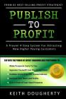 Publish to Profit: A Proven 4-Step System For Attracting New Higher Paying Customers By Keith M. Dougherty Cover Image