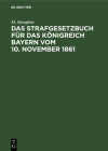 Das Strafgesetzbuch Für Das Königreich Bayern Vom 10. November 1861: Erläutert Aus Den Materialien, Der Rechtslehre Und Den Entscheidungen Der Gericht Cover Image