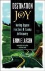 Destination Joy: Moving Beyond Fear. Loss, and Trauma in Recovery. By Earnie Larsen Cover Image