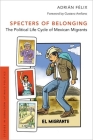 Specters of Belonging: The Political Life Cycle of Mexican Migrants By Adrián Félix Cover Image