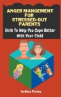 Anger Management For Stressed-Out Parents: Skills To Help You Cope Better With Your Child Cover Image