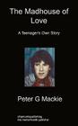 The Madhouse of Love: A Teenager's Own Story By Peter G. MacKie Cover Image
