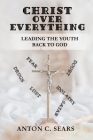Christ Over Everything: Leading The Youth Back To God By Sharnise D. Sears (Photographer), Marooh Donald (Illustrator), Drew Rose (Editor) Cover Image